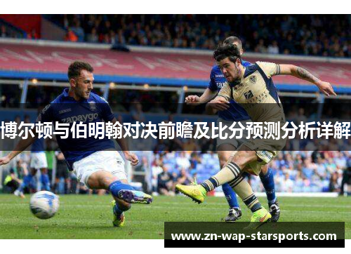 博尔顿与伯明翰对决前瞻及比分预测分析详解 博尔顿与伯明翰对决前瞻及比分预测分析详解