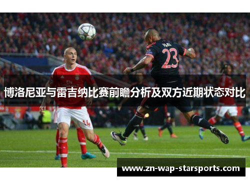 博洛尼亚与雷吉纳比赛前瞻分析及双方近期状态对比 博洛尼亚与雷吉纳比赛前瞻分析及双方近期状态对比