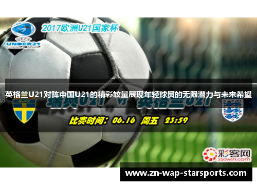 英格兰U21对阵中国U21的精彩较量展现年轻球员的无限潜力与未来希望 英格兰U21对阵中国U21的精彩较量展现年轻球员的无限潜力与未来希望