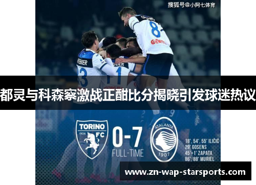 都灵与科森察激战正酣比分揭晓引发球迷热议 都灵与科森察激战正酣比分揭晓引发球迷热议