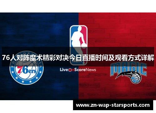 76人对阵魔术精彩对决今日直播时间及观看方式详解 76人对阵魔术精彩对决今日直播时间及观看方式详解