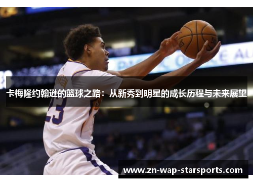 卡梅隆约翰逊的篮球之路:从新秀到明星的成长历程与未来展望 卡梅隆约翰逊的篮球之路:从新秀到明星的成长历程与未来展望