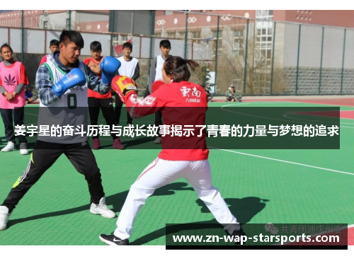 姜宇星的奋斗历程与成长故事揭示了青春的力量与梦想的追求 姜宇星的奋斗历程与成长故事揭示了青春的力量与梦想的追求