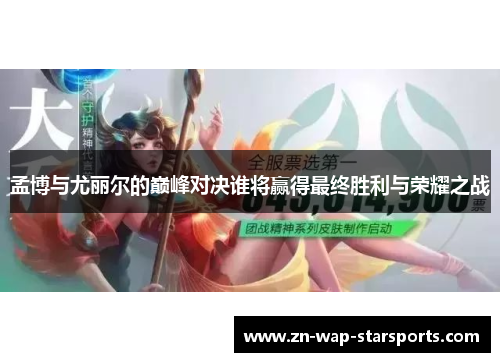孟博与尤丽尔的巅峰对决谁将赢得最终胜利与荣耀之战 孟博与尤丽尔的巅峰对决谁将赢得最终胜利与荣耀之战