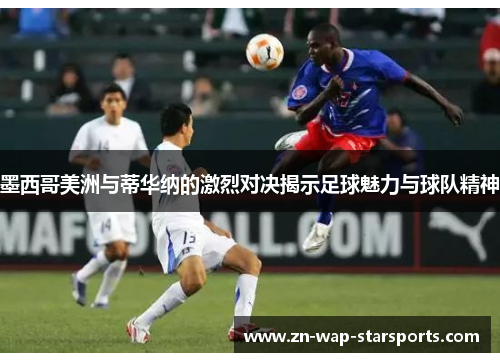 墨西哥美洲与蒂华纳的激烈对决揭示足球魅力与球队精神 墨西哥美洲与蒂华纳的激烈对决揭示足球魅力与球队精神